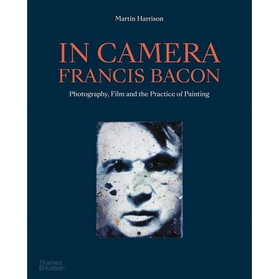 In Camera - Francis Bacon: Photography, Film and the Practice of Painting, (Paperback)
