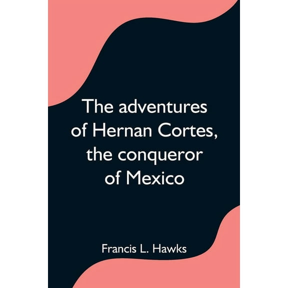The adventures of Hernan Cortes, the conqueror of Mexico, (Paperback)