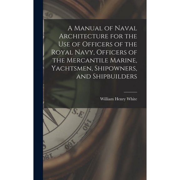 A Manual of Naval Architecture for the use of Officers of the Royal Navy, Officers of the Mercantile Marine, Yachtsmen, Shipowners, and Shipbuilders (Hardcover)