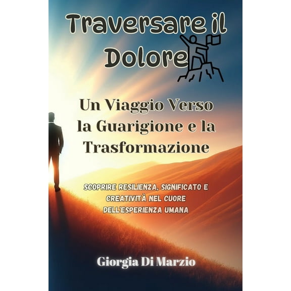 Traversare il Dolore: Scoprire Resilienza, Significato e Creatività nel Cuore dell'Esperienza Umana (Paperback)