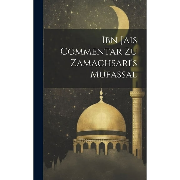 Ibn Jais Commentar Zu Zamachsari's Mufassal, (Hardcover)