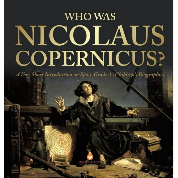 Who Was Nicolaus Copernicus? A Very Short Introduction on Space Grade 3 Children's Biographies, (Hardcover)