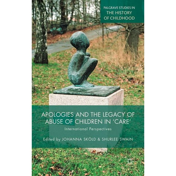 Palgrave Studies in the History of Child Apologies and the Legacy of Abuse of Children in 'Care': International Perspectives, (Hardcover)