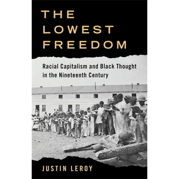 Columbia Studies in the History of U.S. The Lowest Freedom: Racial Capitalism and Black Thought in the Nineteenth Century, (Paperback)