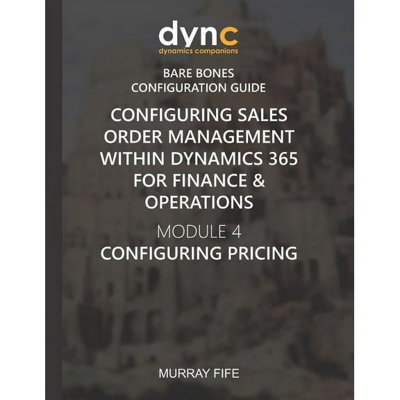 Dynamics Companions Bare Bones Configuration Guides: Configuring Sales Order Management within Dynamics 365 for Finance & Operations : Module 4: Configuring Pricing (Series #10) (Paperback)