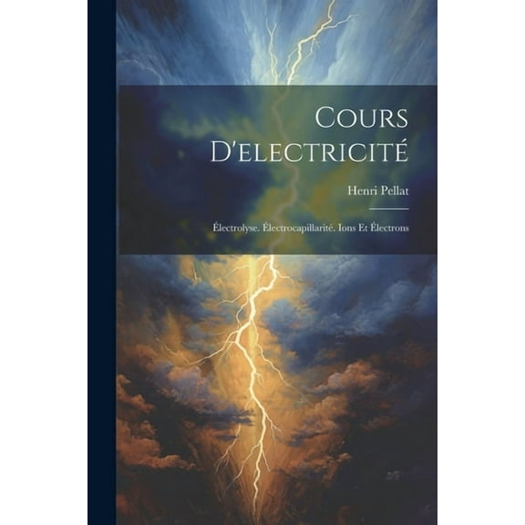 Cours D'electricité: Électrolyse. Électrocapillarité. Ions Et Électrons (Paperback)