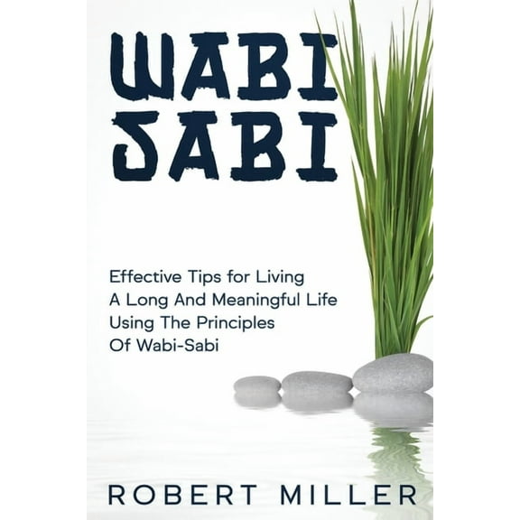 Wabi-Sabi: Effective Tips for Living A Long And Meaningful Life Using The Principles Of Wabi-Sabi