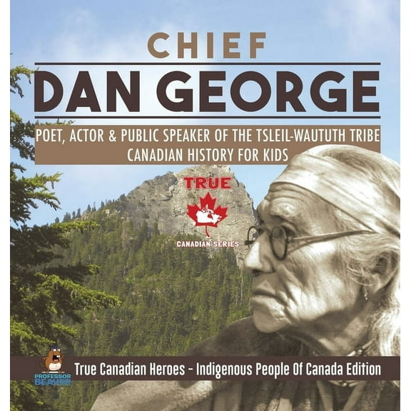 Chief Dan George - Poet, Actor & Public Speaker of the Tsleil-Waututh Tribe Canadian History for Kids True Canadian Hero, (Hardcover)