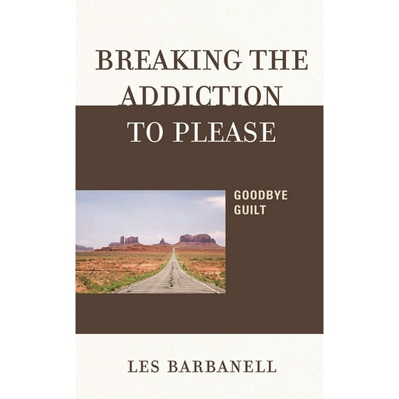 Breaking the Addiction to Please: Goodbye Guilt, (Hardcover)
