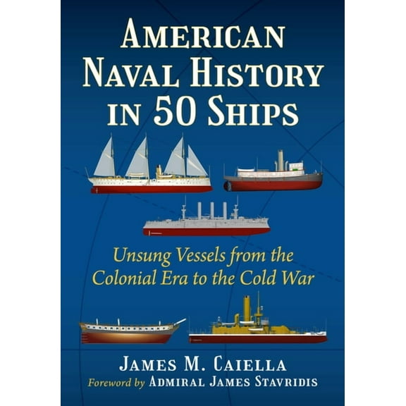 American Naval History in 50 Ships: Unsung Vessels from the Colonial Era to the Cold War, (Paperback)