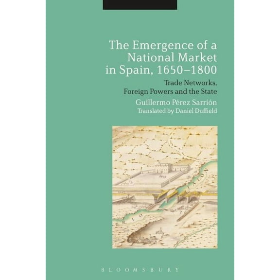 The Emergence of a National Market in Spain, 1650-1800: Trade Networks, Foreign Powers and the State, (Paperback)