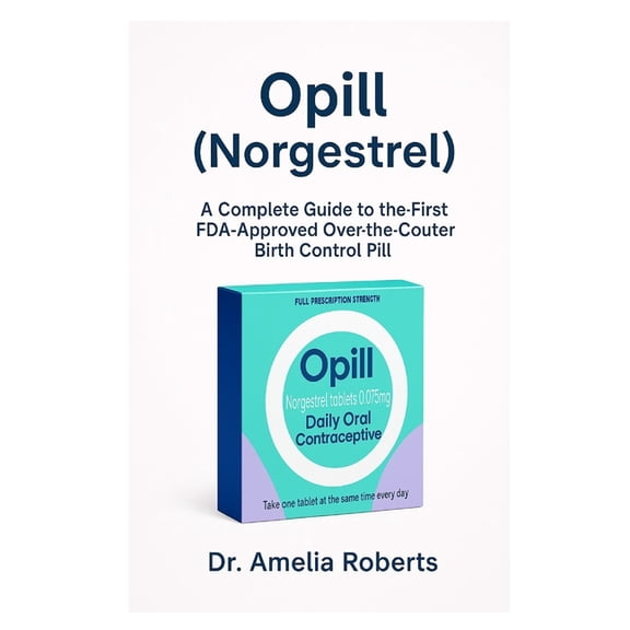 Opill (Norgestrel): A Complete Guide to the First FDA-Approved Over-the-Counter Birth Control Pill, (Paperback)