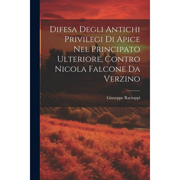 Difesa Degli Antichi Privilegi Di Apice Nel Principato Ulteriore, Contro Nicola Falcone Da Verzino (Paperback)