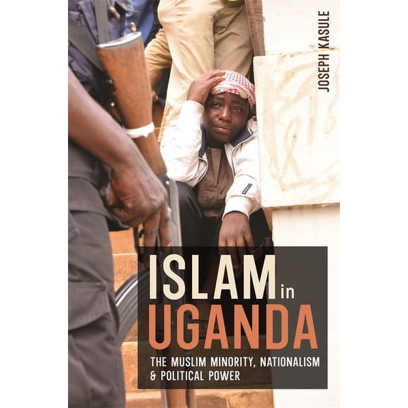 Religion in Transforming Africa Islam in Uganda: The Muslim Minority, Nationalism & Political Power, Book 11, (Hardcover)