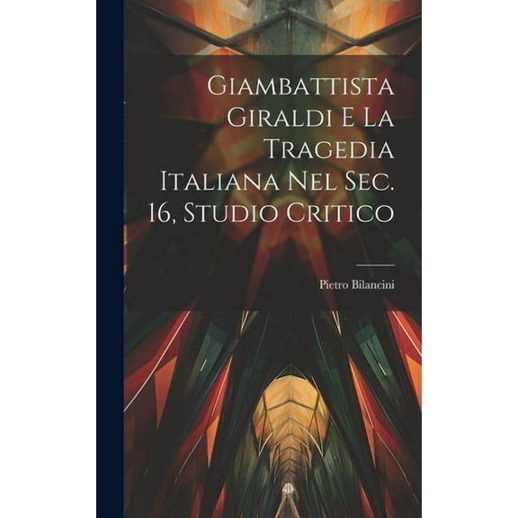 Giambattista Giraldi e la tragedia italiana nel sec. 16, studio critico (Hardcover)