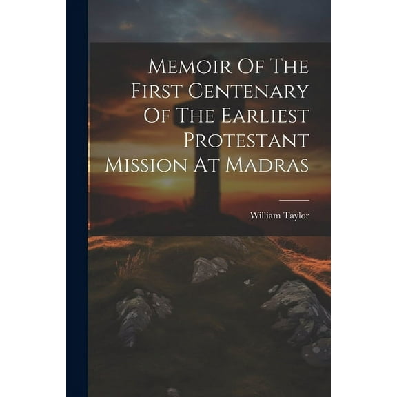Memoir Of The First Centenary Of The Earliest Protestant Mission At Madras (Paperback)