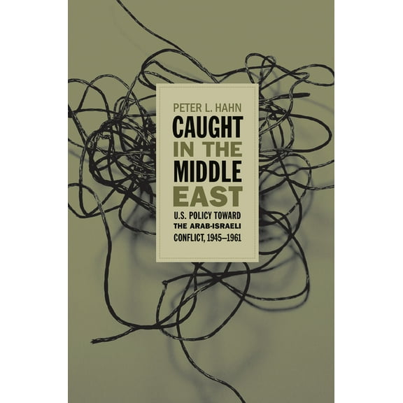 Caught in the Middle East: U.S. Policy Toward the Arab-Israeli Conflict, 1945-1961, (Paperback)