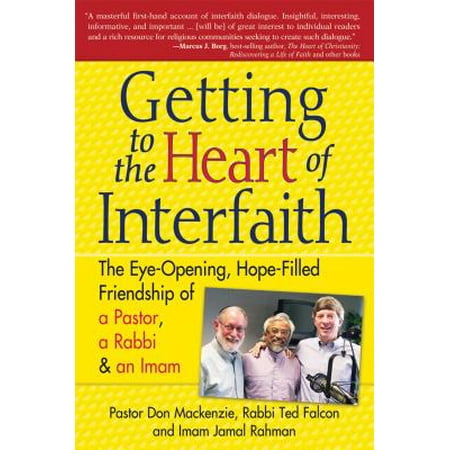 Getting to Heart of Interfaith : The Eye-Opening, Hope-Filled Friendship of a Pastor, a Rabbi & an (Best Imam In The World)