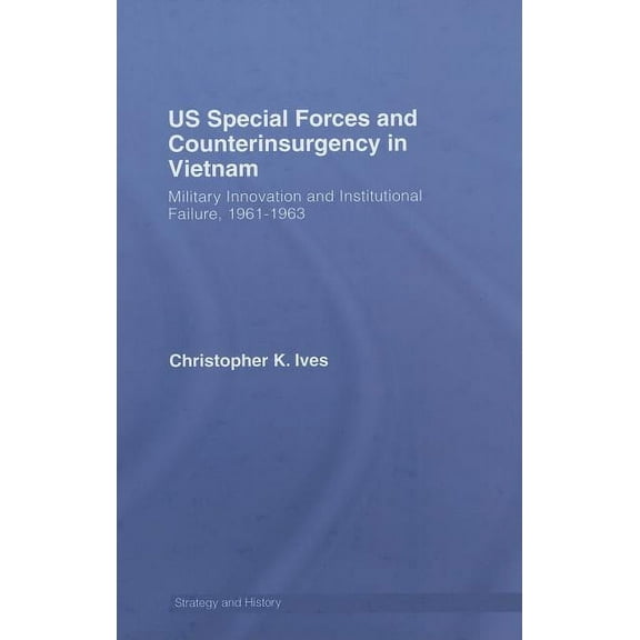 Strategy and History US Special Forces and Counterinsurgency in Vietnam: Military Innovation and Institutional Failure, 1961-63, (Hardcover)