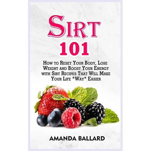 Sirt 101 : How to Reset Your Body, Lose Weight and Boost Your Energy with Sirt Recipes That Will Make Your Life *Way* Easier (Hardcover)