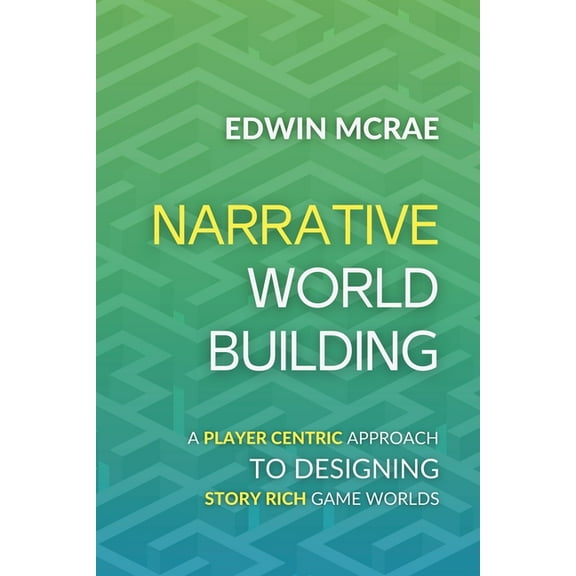 Narrative Worldbuilding: A Player Centric Approach to Designing Story Rich Game Worlds, (Paperback)