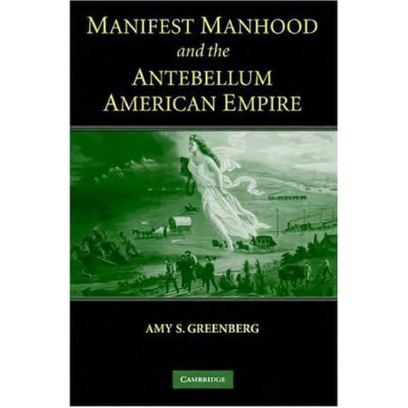 Pre-Owned Manifest Manhood and the Antebellum American Empire (Hardcover 9780521600804) by Amy S Greenberg
