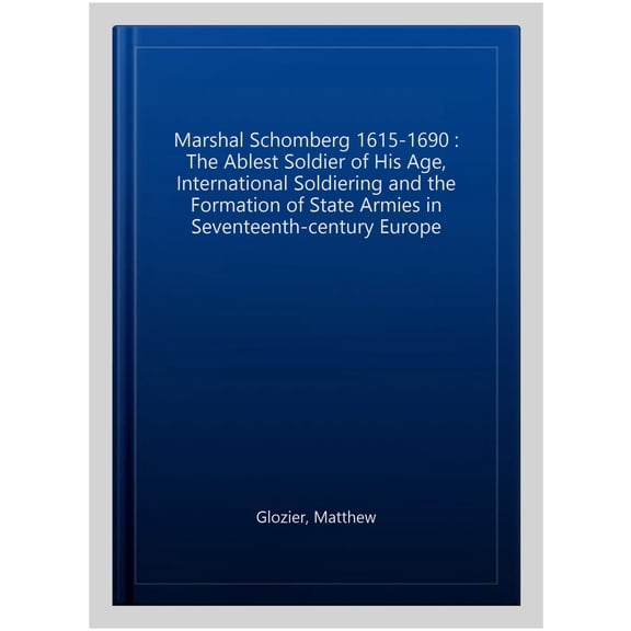 Pre-Owned Marshal Schomberg (1615-1690) : "The Ablest Soldier of His Age" - International Soldiering and the Formation of State Armies in Seventeenth-Century Europe (Paperback)