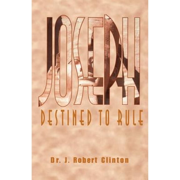 Joseph: Destined To Rule-A Study in Integrity and Divine Affirmation (Paperback) by Dr. J Robert Clinton