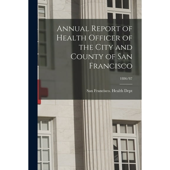 Annual Report of Health Officer of the City and County of San Francisco; 1886/87 (Paperback)