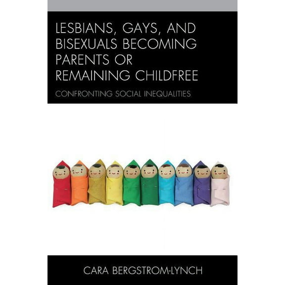 Lesbians, Gays, and Bisexuals Becoming Parents or Remaining Childfree : Confronting Social Inequalities (Paperback)
