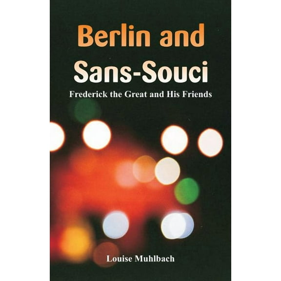Berlin and Sans-Souci: Frederick the Great and His Friends, (Paperback)