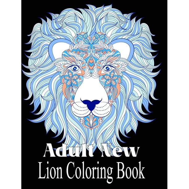 Download Adult New Lion Coloring Book An Adult Coloring Book Of 50 Lions In A Range Of Styles And Ornate Patterns Animal Coloring Books For Adults Paperback Walmart Com Walmart Com