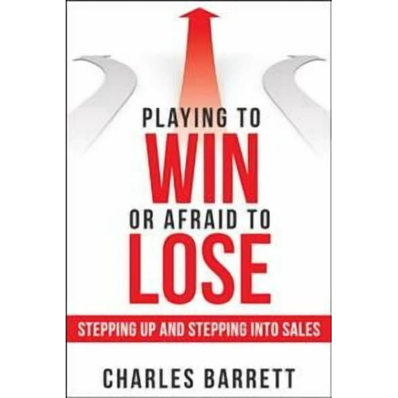 Playing to Win or Afraid to Lose : Stepping Up and Stepping into Sales