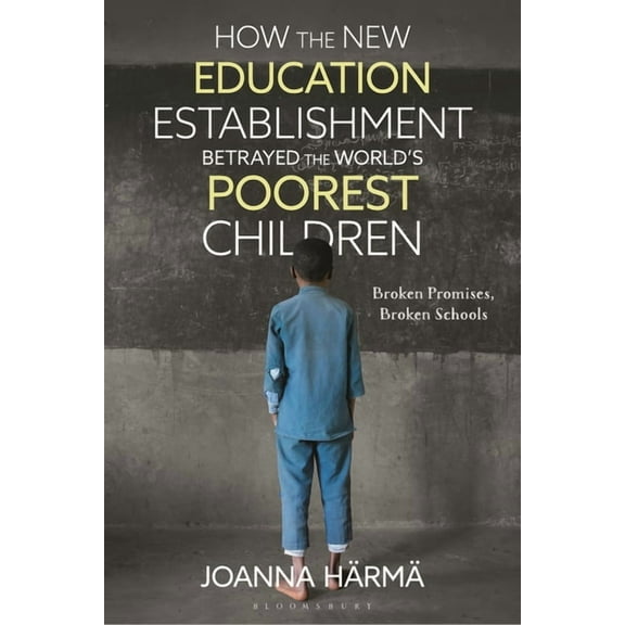 How the New Education Establishment Betrayed the World's Poorest Children: Broken Promises, Broken Schools, (Paperback)