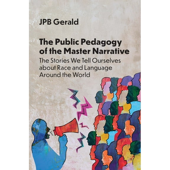 The Public Pedagogy of the Master Narrative: The Stories We Tell Ourselves about Race and Language Around the World, (Hardcover)