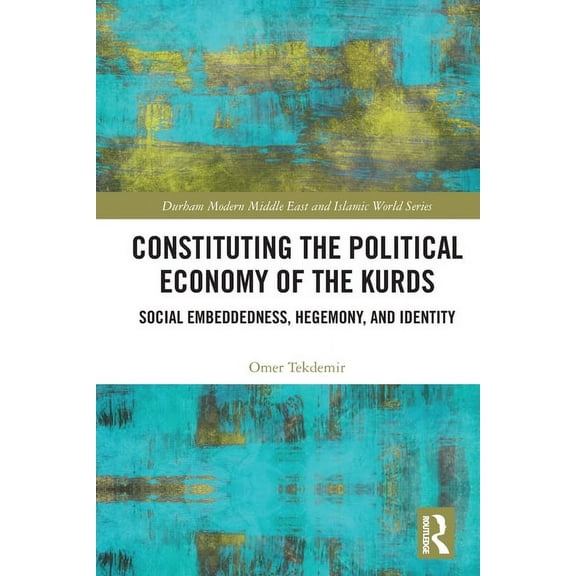 Durham Modern Middle East and Islamic Wo Constituting the Political Economy of the Kurds: Social Embeddedness, Hegemony, and Identity, (Paperback)