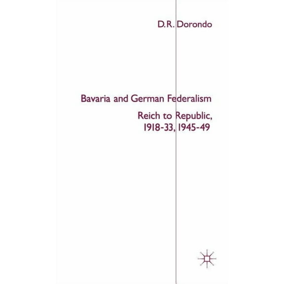 St Antony's Bavaria and German Federalism: Reich to Republic, 1918-33, 1945-49, (Hardcover)