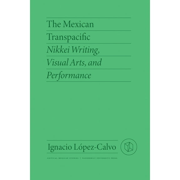 Critical Mexican Studies The Mexican Transpacific: Nikkei Writing, Visual Arts, and Performance, (Paperback)