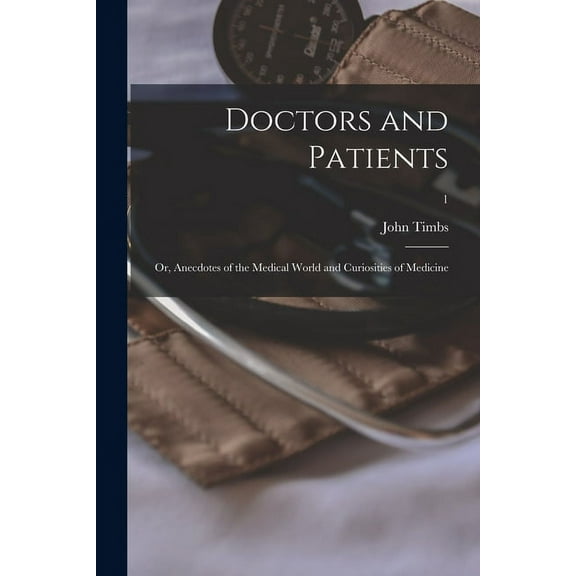 Doctors and Patients; or, Anecdotes of the Medical World and Curiosities of Medicine; 1