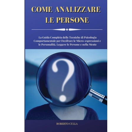 Come Analizzare le Persone: La Guida Completa delle Tecniche di Psicologia Comportamentale per Decifrare le Micro-espressioni e le Personalità, Leggere le Persone e nella Mente (Hardcover)