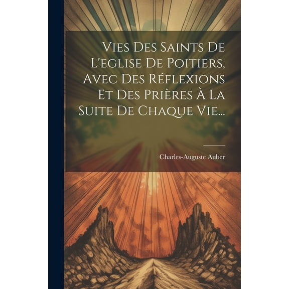 Vies Des Saints De L'eglise De Poitiers, Avec Des Réflexions Et Des Prières À La Suite De Chaque Vie... (Paperback)