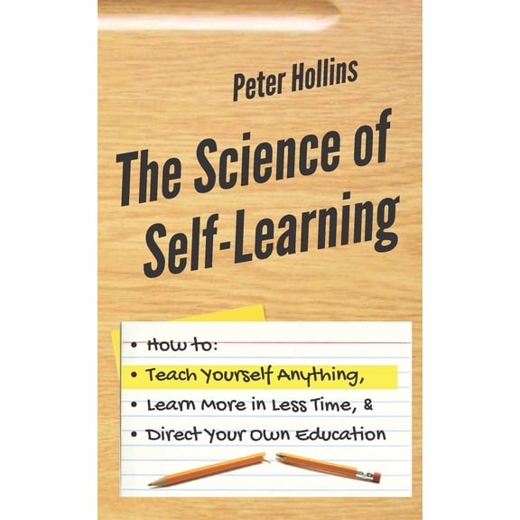 The Science of Self-Learning: How to Teach Yourself Anything, Learn More in Less Time, and Direct (Paperback) by Peter Hollins