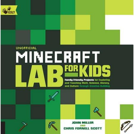 Unofficial Minecraft Lab for Kids : Family-Friendly Projects for Exploring and Teaching Math, Science, History, and Culture Through Creative