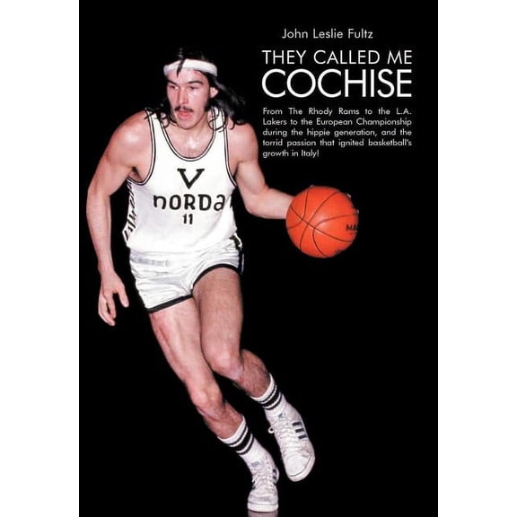 They Called Me Cochise : From the Rhody Rams to the L.a. Lakers to the European Championship During the Hippie Generation, and the Torrid Passion That Ignited Basketball?s Growth in Italy!