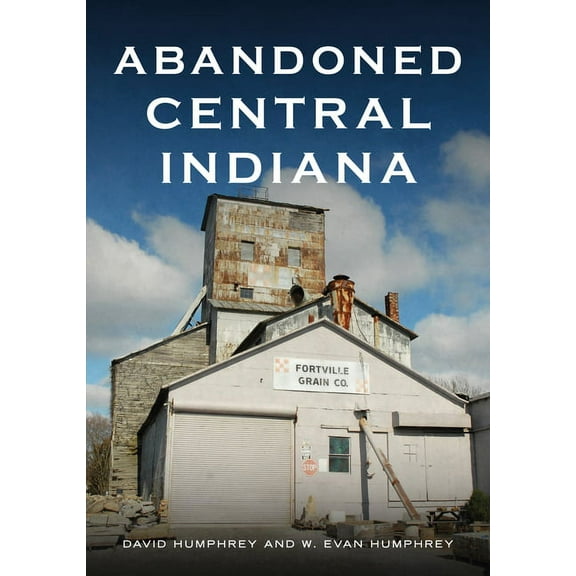 Abandoned Central Indiana: Hidden Treasures and Unwonted Sites (Paperback)