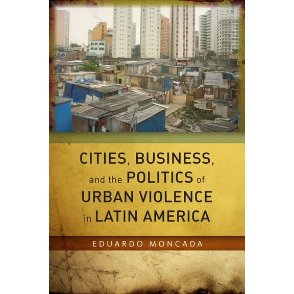 Cities, Business, and the Politics of Urban Violence in Latin America, (Hardcover)