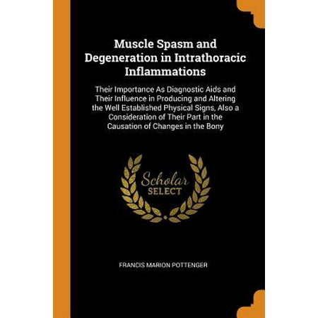 Muscle Spasm and Degeneration in Intrathoracic Inflammations: Their Importance as Diagnostic AIDS and Their Influence in Producing and Altering the We (Best Way To Get Rid Of Muscle Spasms)