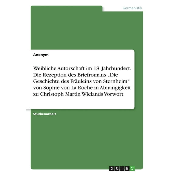 Weibliche Autorschaft im 18. Jahrhundert. Die Rezeption des Briefromans "Die Geschichte des Fräuleins von Sternheim" von Sophie von La Roche in Abhängigkeit zu Christoph Martin Wielands Vorwort (Paperback)