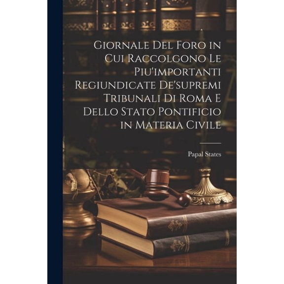 Giornale Del Foro in Cui Raccolgono Le Piu'importanti Regiundicate De'supremi Tribunali Di Roma E Dello Stato Pontificio, (Paperback)
