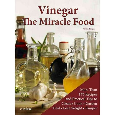 Vinegar: The Miracle Food: More than 175 Recipes and Practicle Tips to Clean, Cook, Garden, Heal, Lose Weight and Pamper